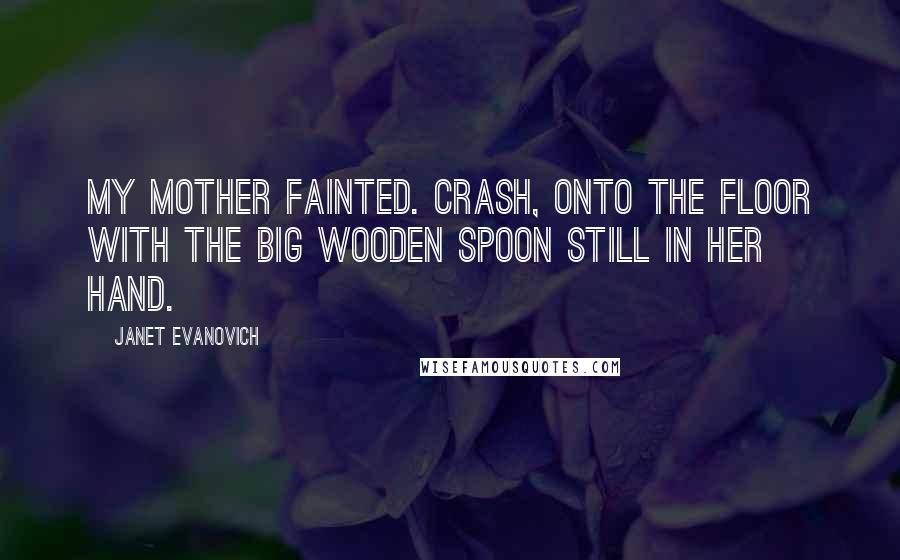 Janet Evanovich Quotes: My mother fainted. Crash, onto the floor with the big wooden spoon still in her hand.