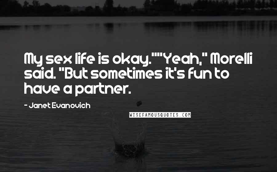 Janet Evanovich Quotes: My sex life is okay.""Yeah," Morelli said. "But sometimes it's fun to have a partner.