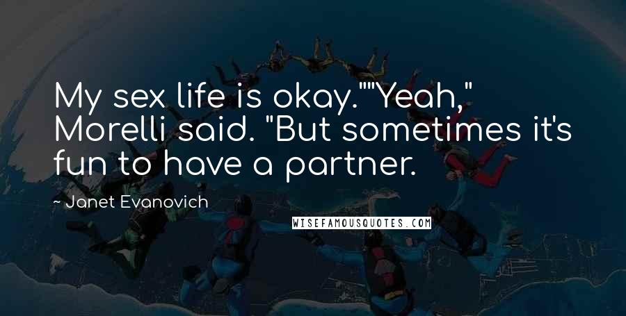 Janet Evanovich Quotes: My sex life is okay.""Yeah," Morelli said. "But sometimes it's fun to have a partner.