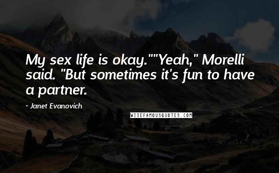 Janet Evanovich Quotes: My sex life is okay.""Yeah," Morelli said. "But sometimes it's fun to have a partner.