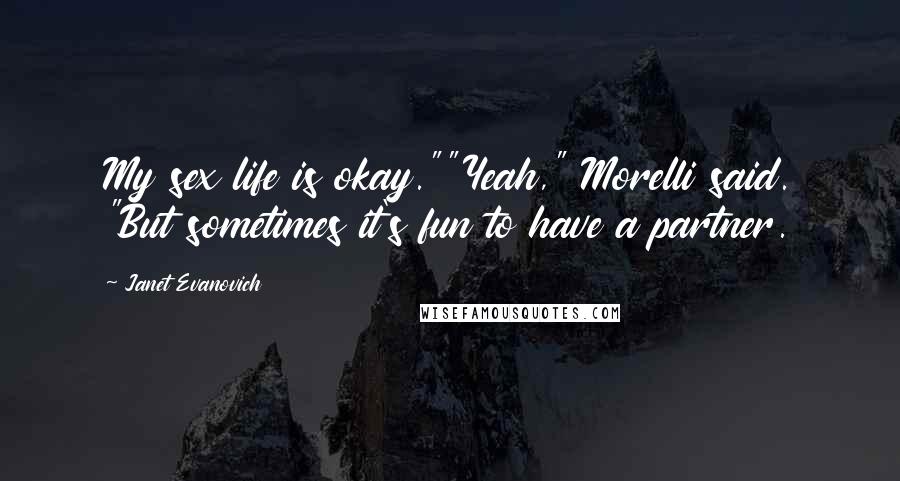 Janet Evanovich Quotes: My sex life is okay.""Yeah," Morelli said. "But sometimes it's fun to have a partner.