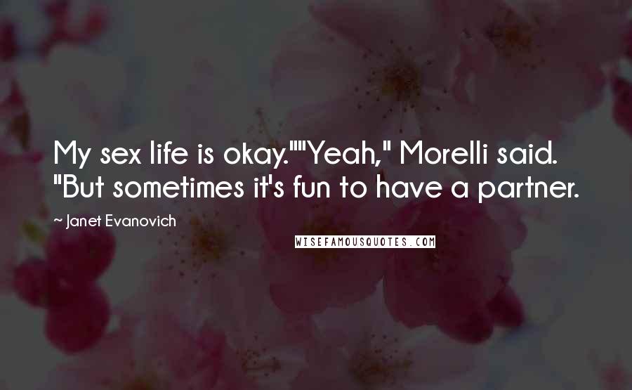 Janet Evanovich Quotes: My sex life is okay.""Yeah," Morelli said. "But sometimes it's fun to have a partner.