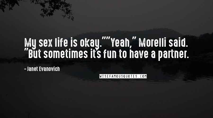 Janet Evanovich Quotes: My sex life is okay.""Yeah," Morelli said. "But sometimes it's fun to have a partner.