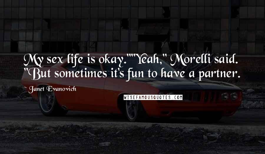 Janet Evanovich Quotes: My sex life is okay.""Yeah," Morelli said. "But sometimes it's fun to have a partner.