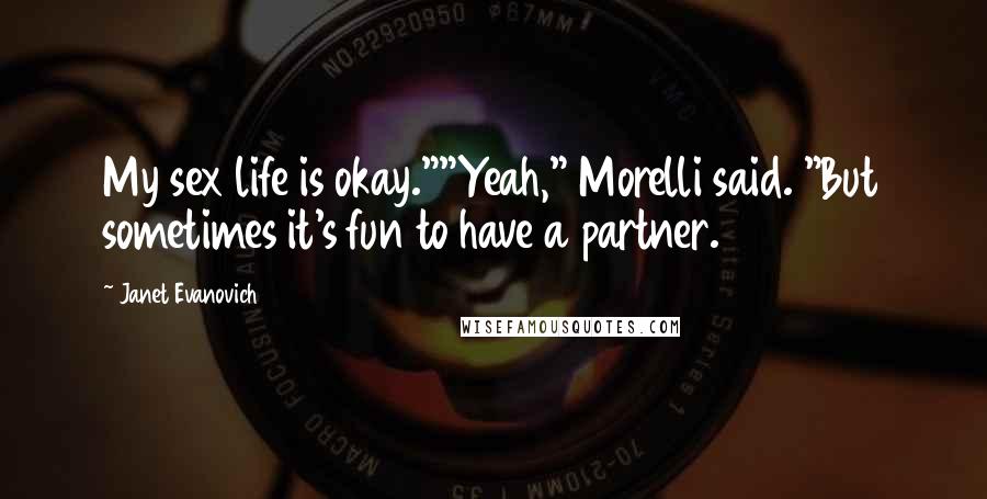 Janet Evanovich Quotes: My sex life is okay.""Yeah," Morelli said. "But sometimes it's fun to have a partner.