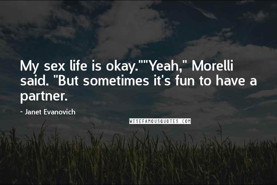 Janet Evanovich Quotes: My sex life is okay.""Yeah," Morelli said. "But sometimes it's fun to have a partner.