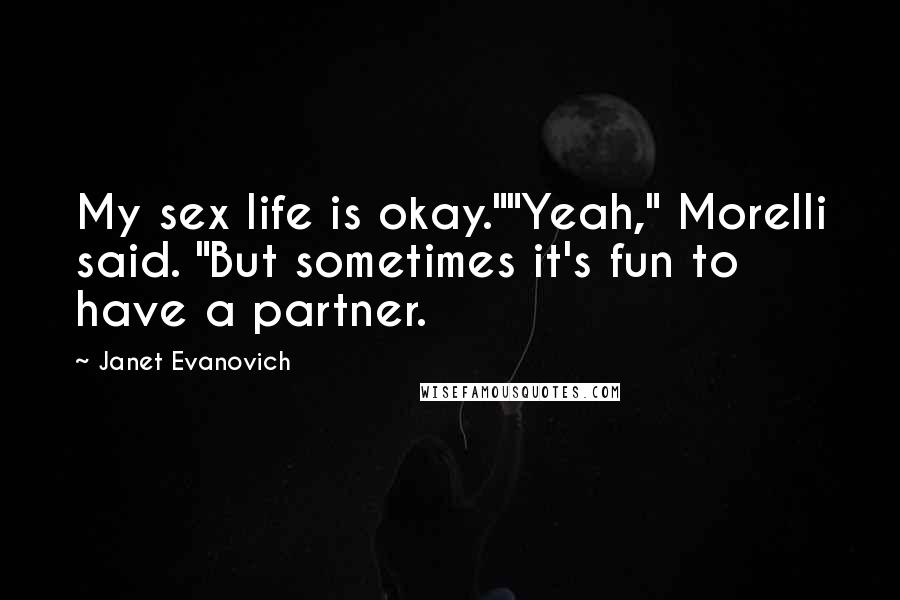 Janet Evanovich Quotes: My sex life is okay.""Yeah," Morelli said. "But sometimes it's fun to have a partner.