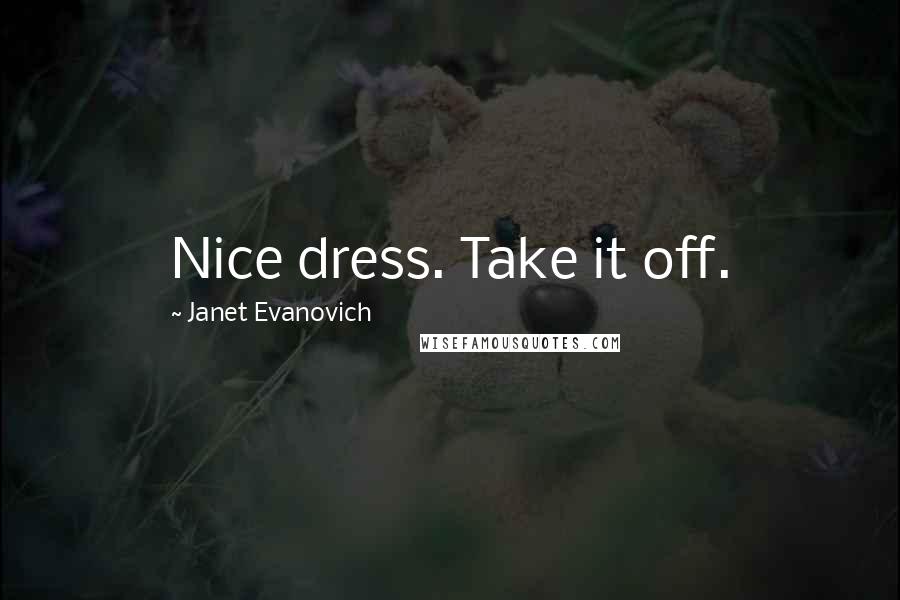 Janet Evanovich Quotes: Nice dress. Take it off.