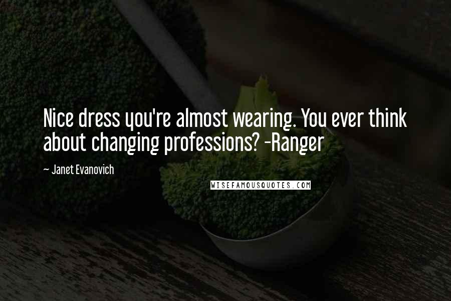 Janet Evanovich Quotes: Nice dress you're almost wearing. You ever think about changing professions? -Ranger