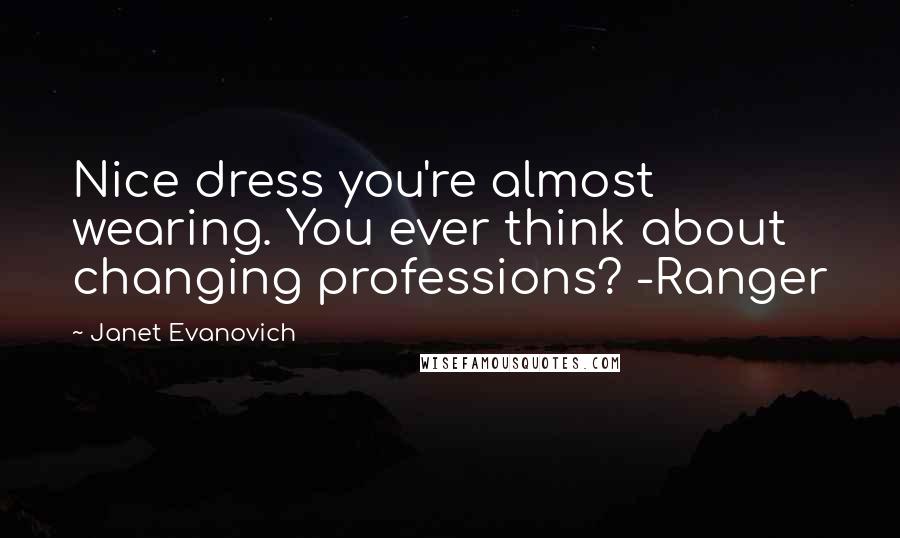 Janet Evanovich Quotes: Nice dress you're almost wearing. You ever think about changing professions? -Ranger