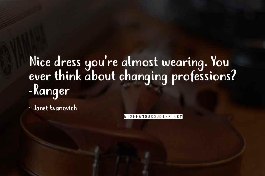 Janet Evanovich Quotes: Nice dress you're almost wearing. You ever think about changing professions? -Ranger