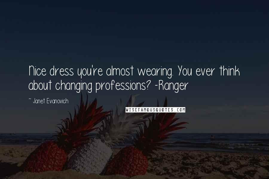 Janet Evanovich Quotes: Nice dress you're almost wearing. You ever think about changing professions? -Ranger