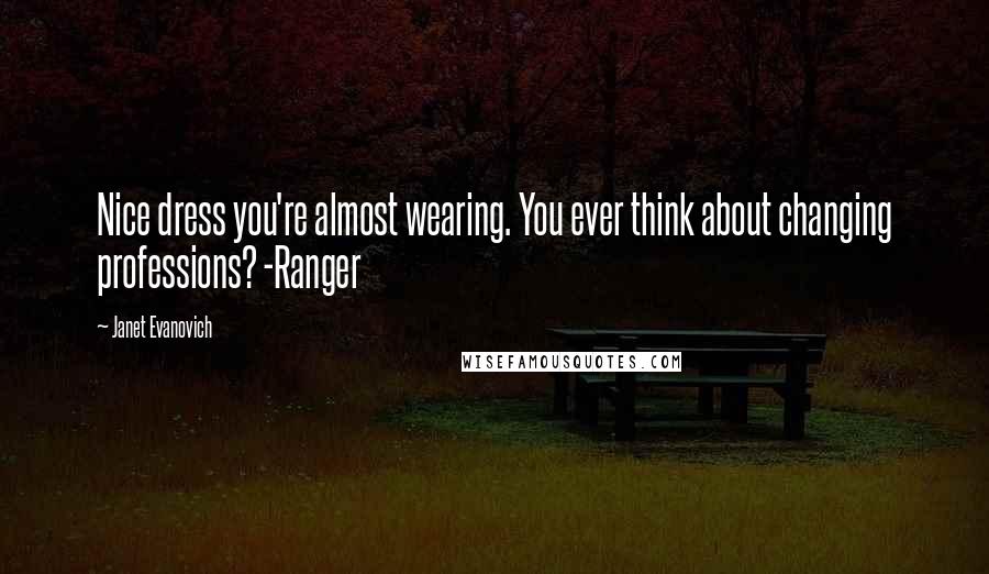 Janet Evanovich Quotes: Nice dress you're almost wearing. You ever think about changing professions? -Ranger