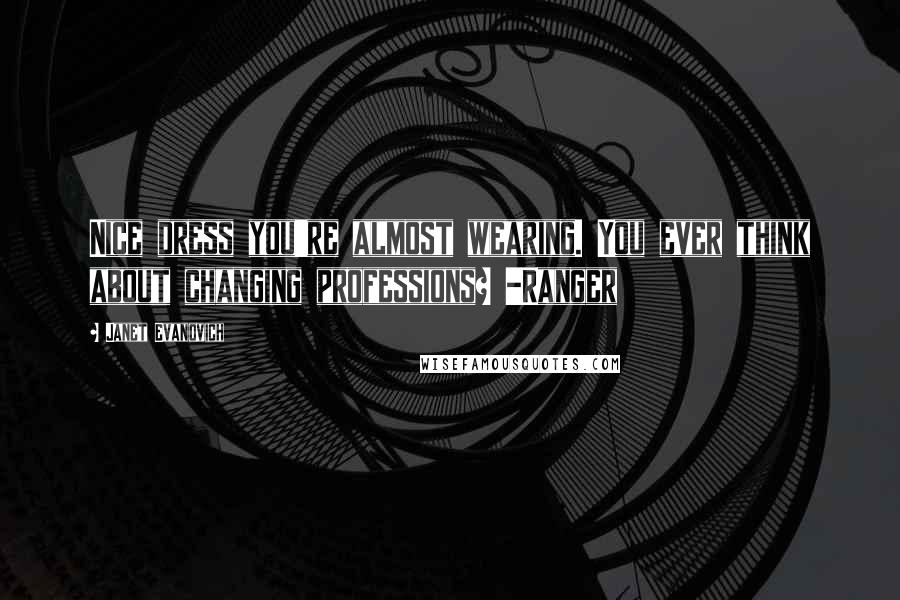 Janet Evanovich Quotes: Nice dress you're almost wearing. You ever think about changing professions? -Ranger