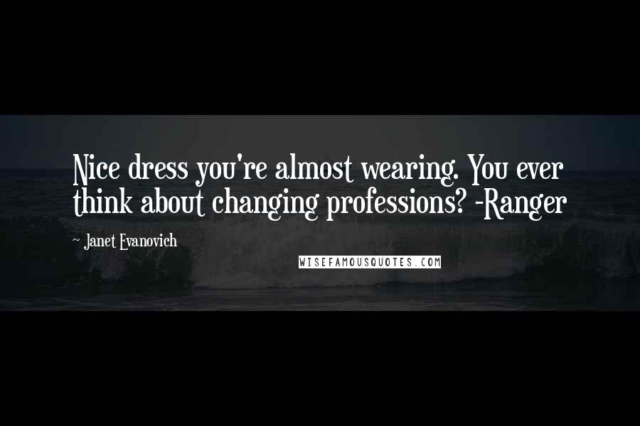 Janet Evanovich Quotes: Nice dress you're almost wearing. You ever think about changing professions? -Ranger