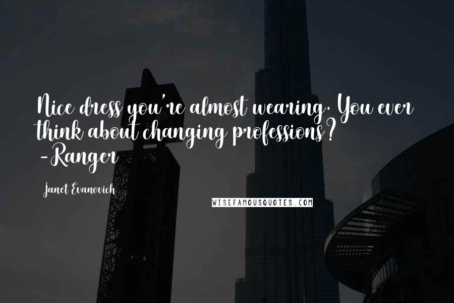 Janet Evanovich Quotes: Nice dress you're almost wearing. You ever think about changing professions? -Ranger