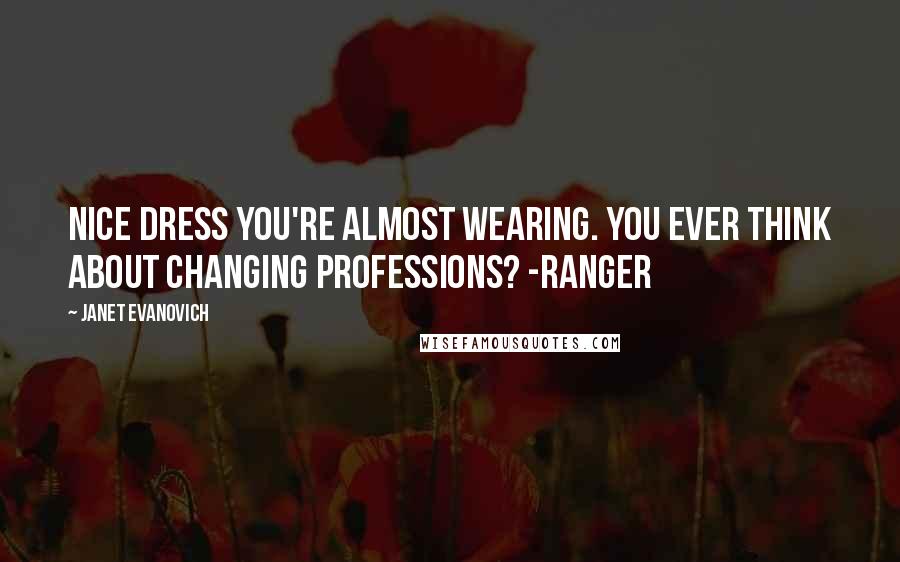 Janet Evanovich Quotes: Nice dress you're almost wearing. You ever think about changing professions? -Ranger