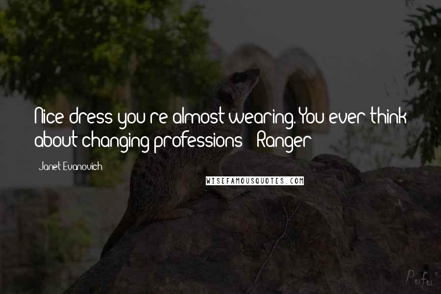 Janet Evanovich Quotes: Nice dress you're almost wearing. You ever think about changing professions? -Ranger