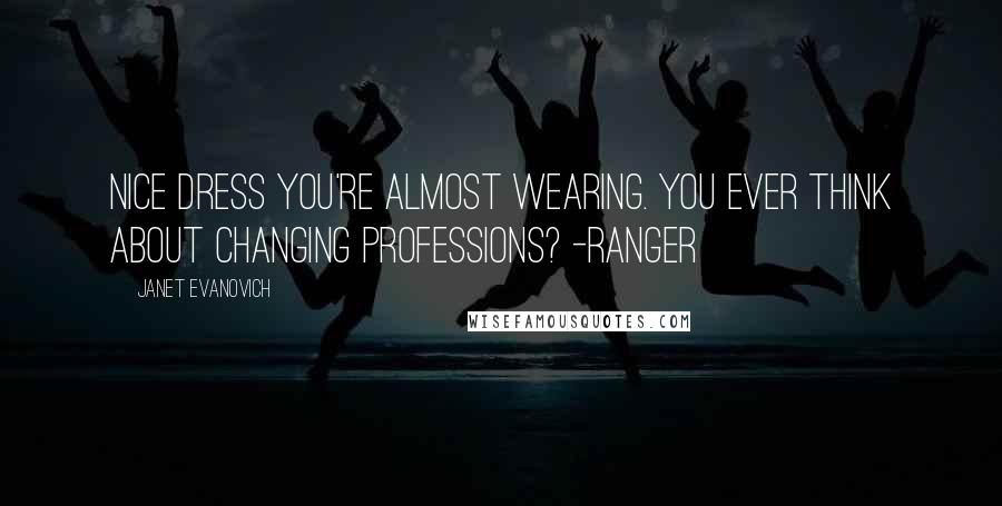 Janet Evanovich Quotes: Nice dress you're almost wearing. You ever think about changing professions? -Ranger
