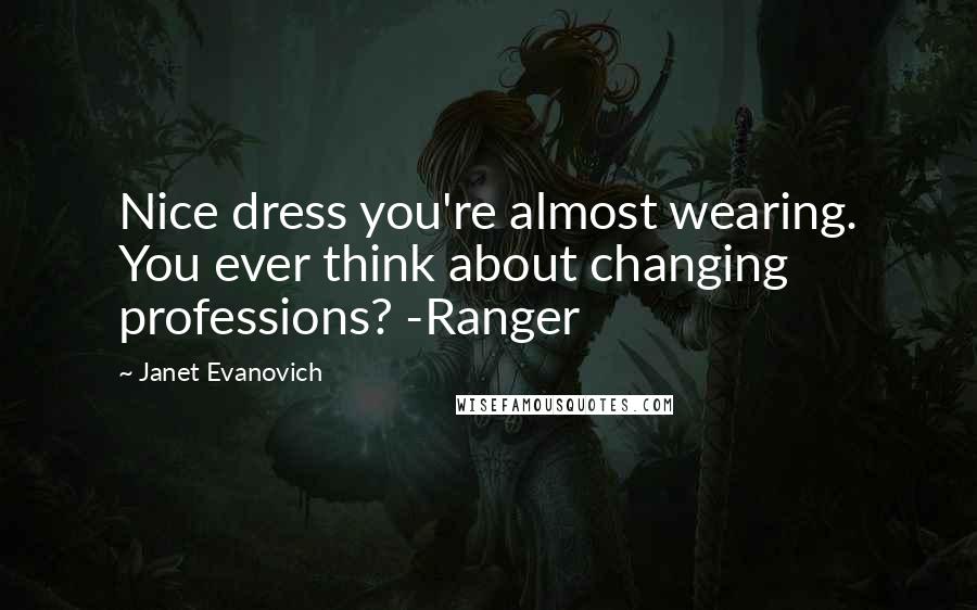 Janet Evanovich Quotes: Nice dress you're almost wearing. You ever think about changing professions? -Ranger