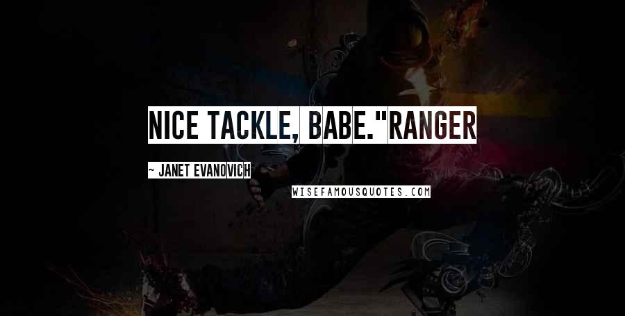 Janet Evanovich Quotes: Nice tackle, babe."Ranger