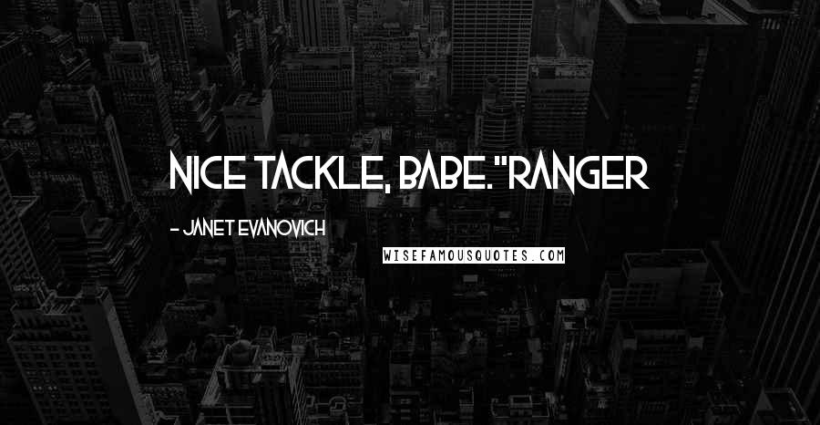 Janet Evanovich Quotes: Nice tackle, babe."Ranger