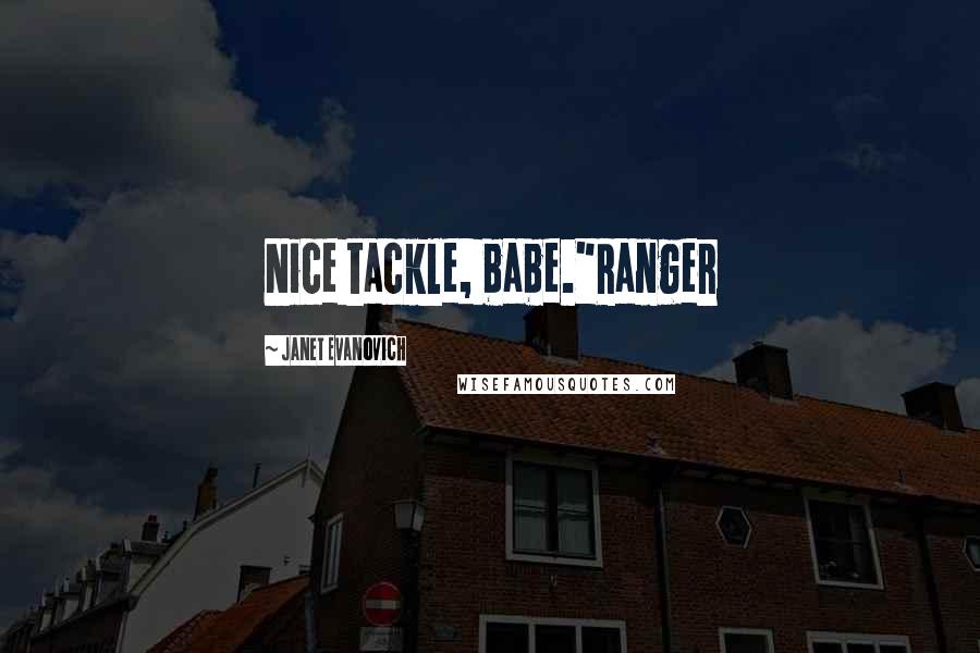 Janet Evanovich Quotes: Nice tackle, babe."Ranger