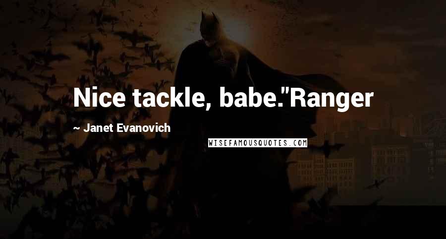 Janet Evanovich Quotes: Nice tackle, babe."Ranger