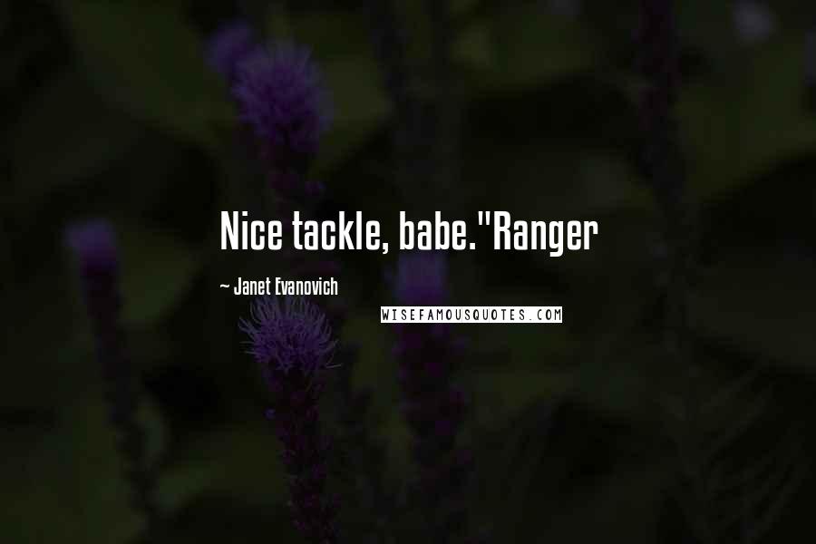 Janet Evanovich Quotes: Nice tackle, babe."Ranger