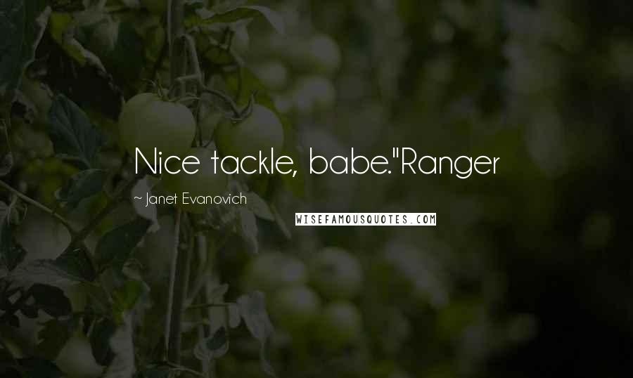 Janet Evanovich Quotes: Nice tackle, babe."Ranger