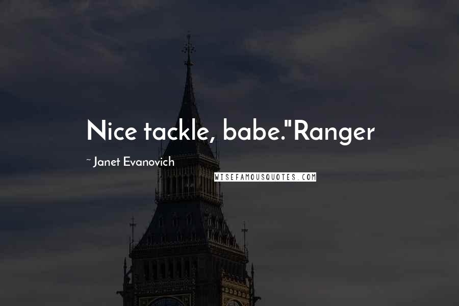 Janet Evanovich Quotes: Nice tackle, babe."Ranger