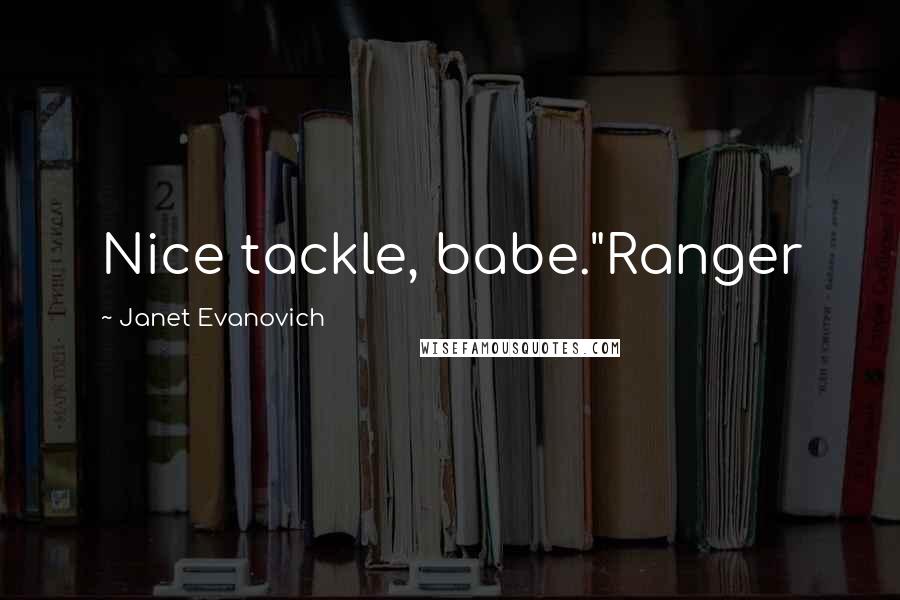 Janet Evanovich Quotes: Nice tackle, babe."Ranger