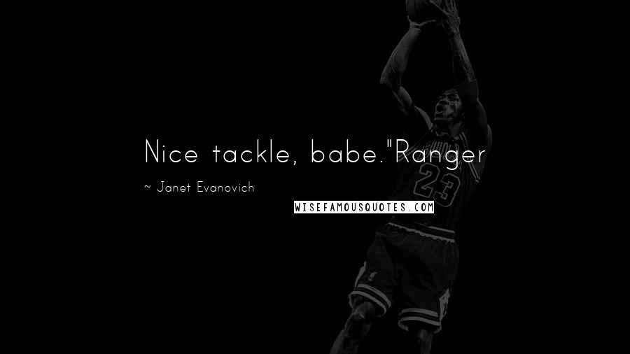 Janet Evanovich Quotes: Nice tackle, babe."Ranger