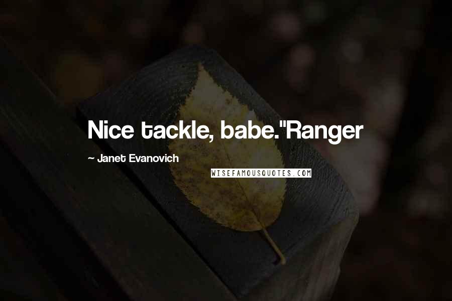 Janet Evanovich Quotes: Nice tackle, babe."Ranger