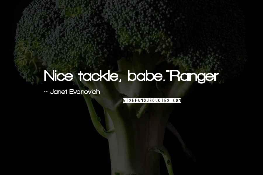 Janet Evanovich Quotes: Nice tackle, babe."Ranger