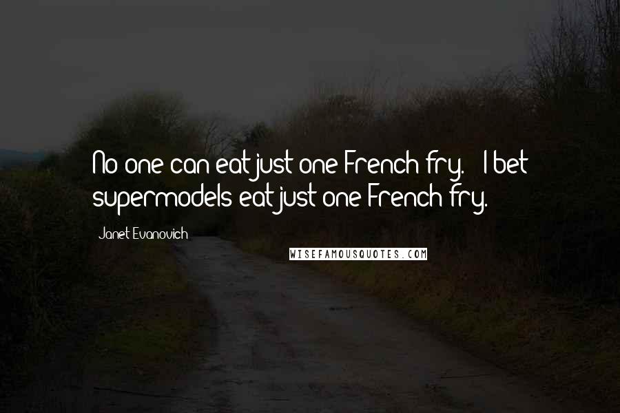 Janet Evanovich Quotes: No one can eat just one French fry." "I bet supermodels eat just one French fry.