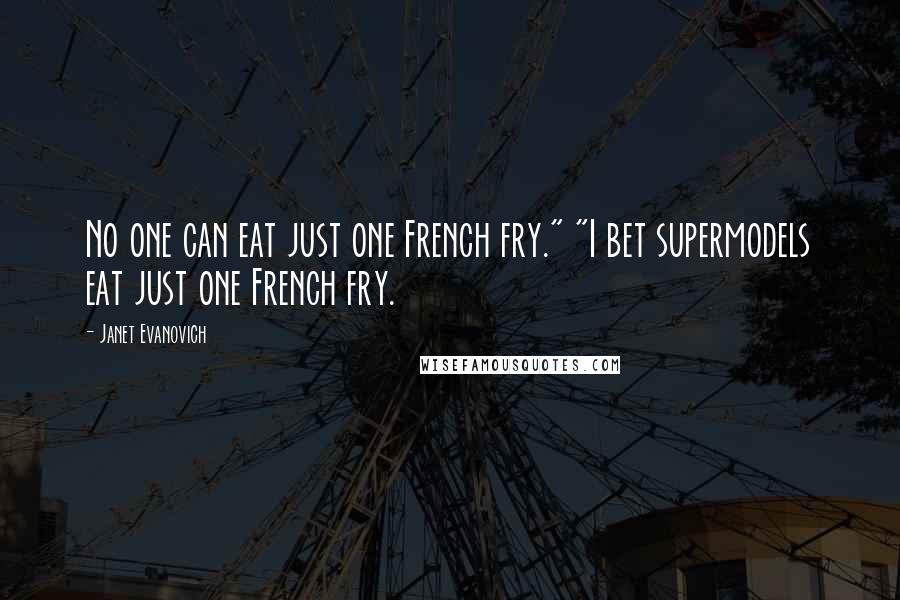 Janet Evanovich Quotes: No one can eat just one French fry." "I bet supermodels eat just one French fry.