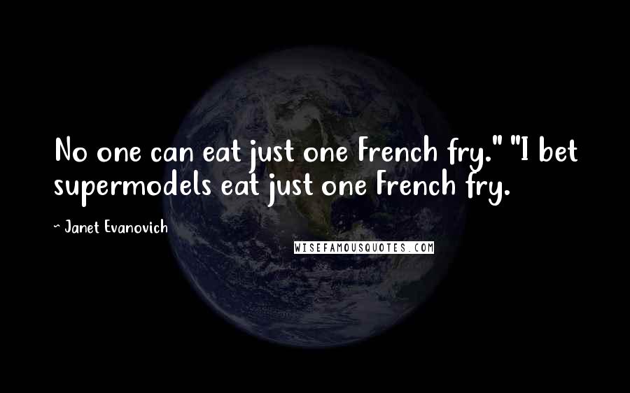 Janet Evanovich Quotes: No one can eat just one French fry." "I bet supermodels eat just one French fry.