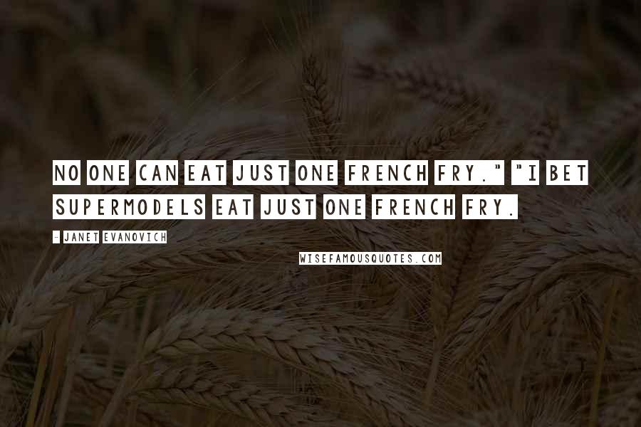 Janet Evanovich Quotes: No one can eat just one French fry." "I bet supermodels eat just one French fry.