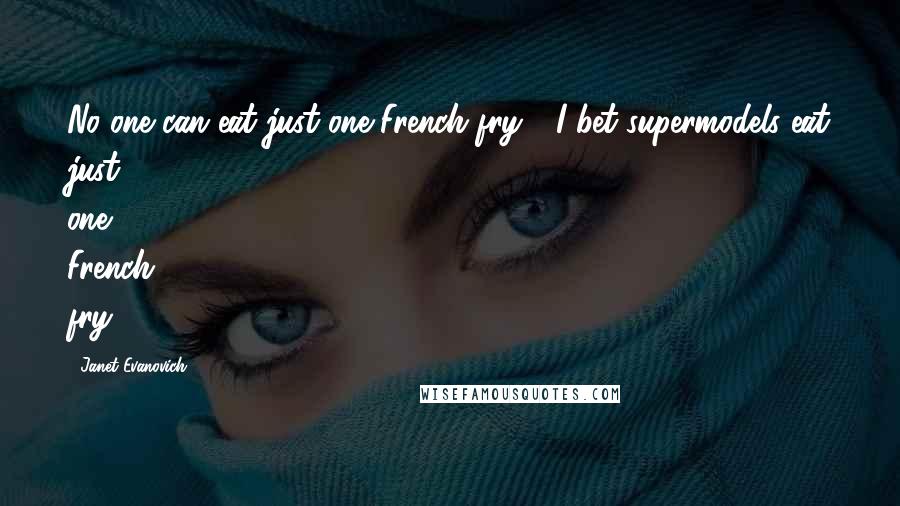 Janet Evanovich Quotes: No one can eat just one French fry." "I bet supermodels eat just one French fry.