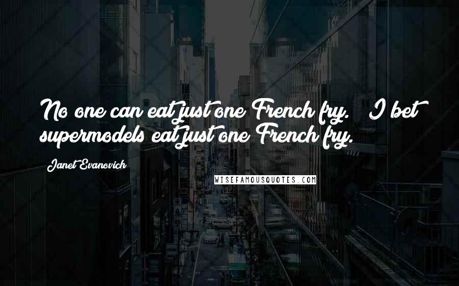 Janet Evanovich Quotes: No one can eat just one French fry." "I bet supermodels eat just one French fry.