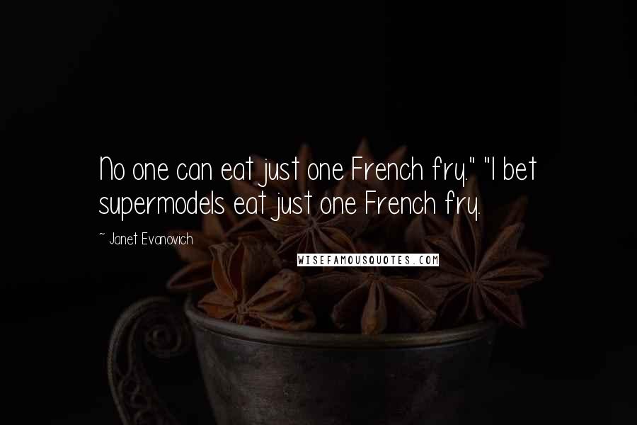 Janet Evanovich Quotes: No one can eat just one French fry." "I bet supermodels eat just one French fry.