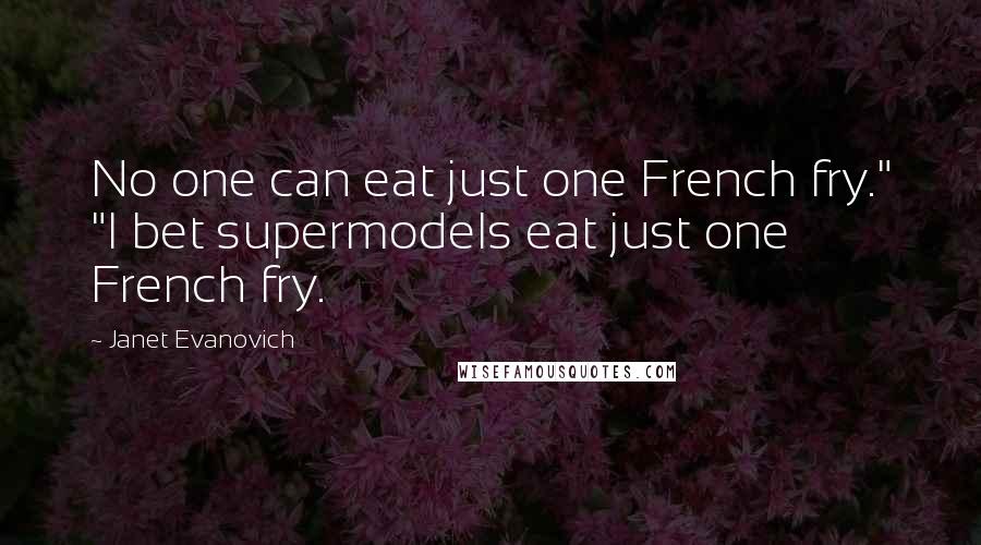 Janet Evanovich Quotes: No one can eat just one French fry." "I bet supermodels eat just one French fry.