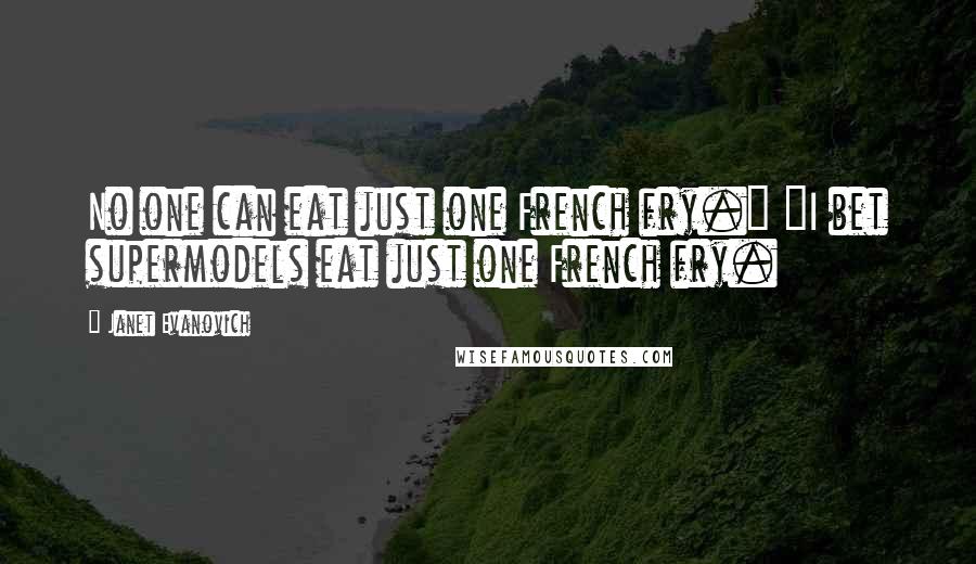 Janet Evanovich Quotes: No one can eat just one French fry." "I bet supermodels eat just one French fry.