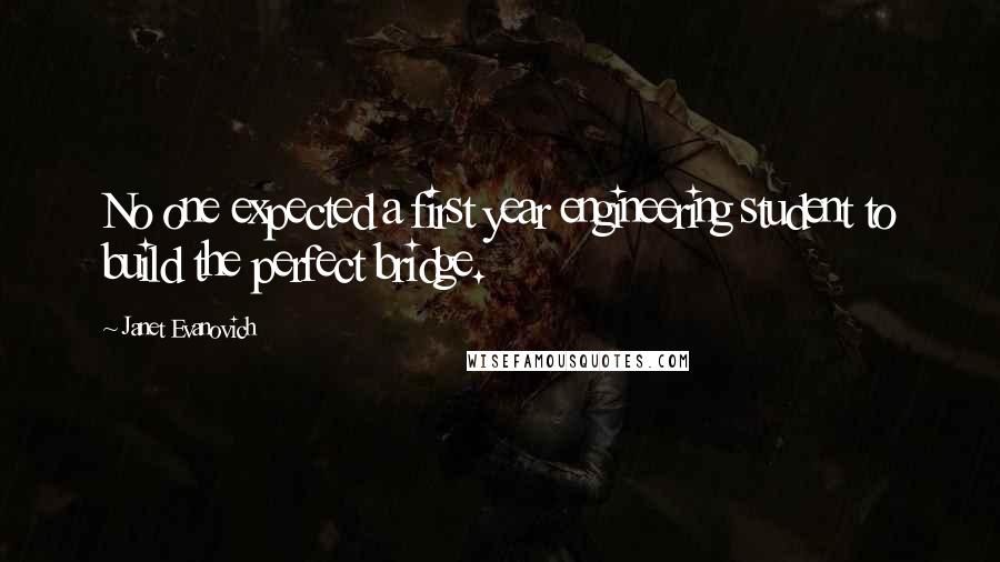 Janet Evanovich Quotes: No one expected a first year engineering student to build the perfect bridge.