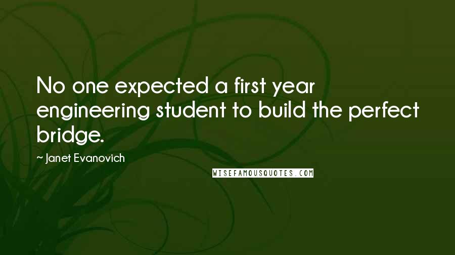 Janet Evanovich Quotes: No one expected a first year engineering student to build the perfect bridge.