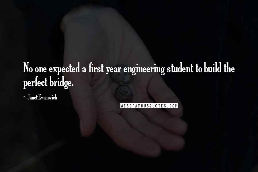 Janet Evanovich Quotes: No one expected a first year engineering student to build the perfect bridge.