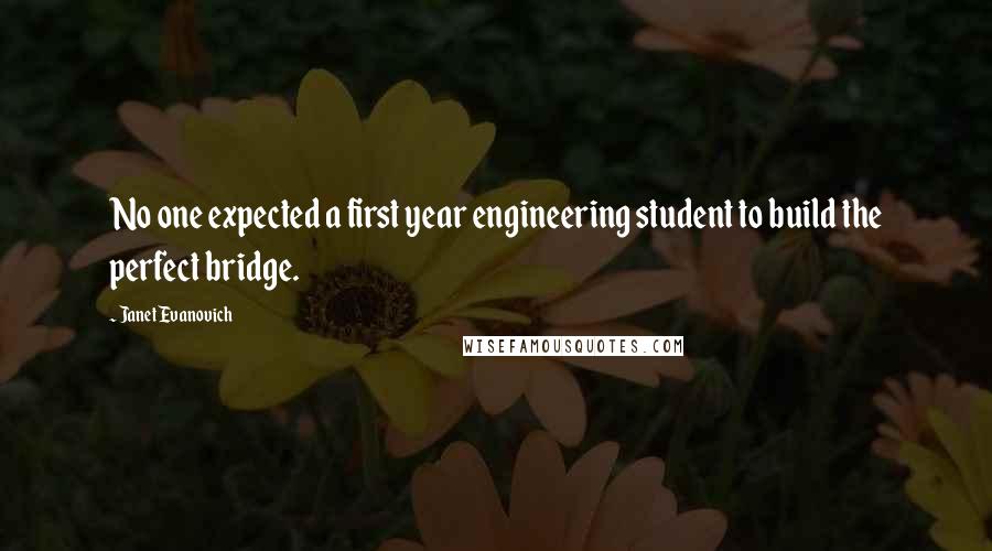 Janet Evanovich Quotes: No one expected a first year engineering student to build the perfect bridge.