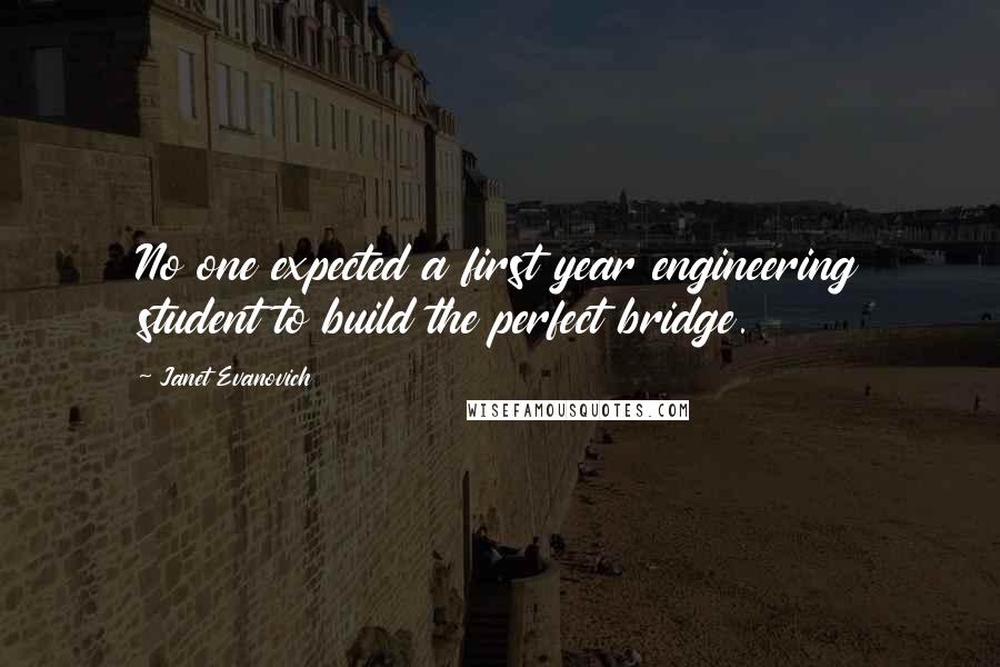 Janet Evanovich Quotes: No one expected a first year engineering student to build the perfect bridge.