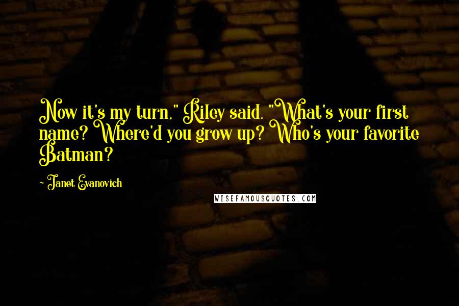 Janet Evanovich Quotes: Now it's my turn," Riley said. "What's your first name? Where'd you grow up? Who's your favorite Batman?